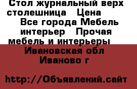 Стол журнальный верх-столешница › Цена ­ 1 600 - Все города Мебель, интерьер » Прочая мебель и интерьеры   . Ивановская обл.,Иваново г.